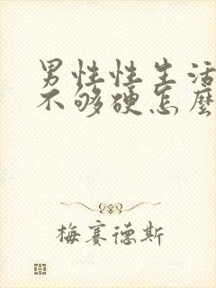 男性性生活勃起不够硬怎么治疗