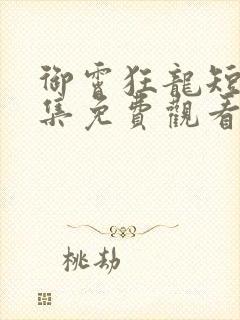 御霄狂龙短剧全集免费观看