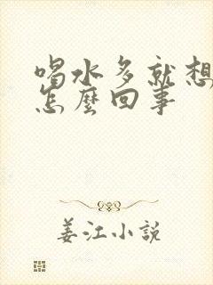 喝水多就想尿是怎么回事