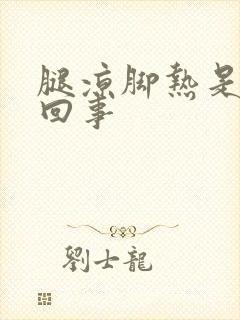 腿凉脚热是怎么回事