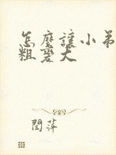 怎么让小弟弟变粗变大