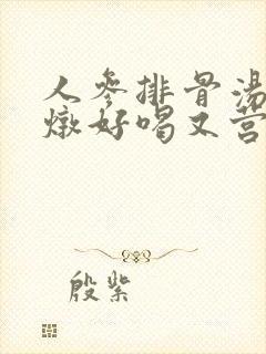 人参排骨汤怎么炖好喝又营养