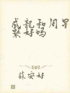 成龙和周星驰关系好吗