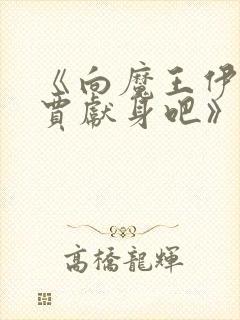 《向魔王伊布罗贾献身吧》动漫免费