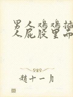 男人鸡鸡插入女人屁股里面的视频