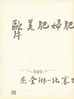 欧美肥妇肥b影片