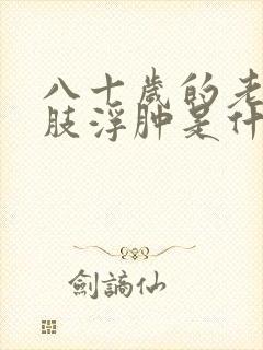 八十岁的老人下肢浮肿是什么原因