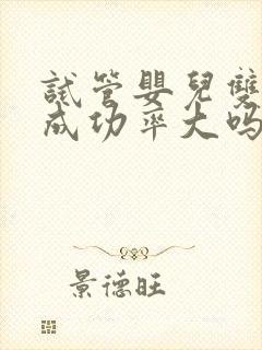 试管婴儿双胞胎成功率大吗