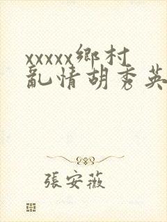 xxxxx乡村乱情胡秀英与小雷