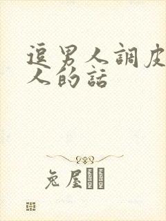 逗男人调皮又撩人的话