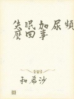 失眠加尿频是怎么回事