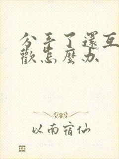 分手了还互相喜欢怎么办