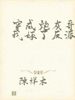 穿成炮灰哥儿后我嫁了反派 比卡比