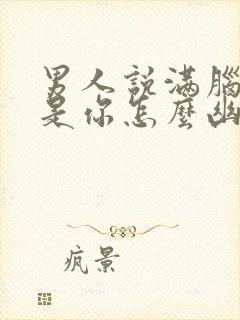 男人说满脑子都是你怎么幽默回答