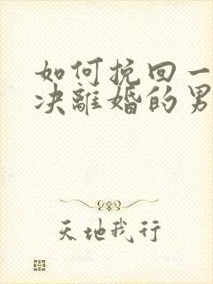 如何挽回一个坚决离婚的男人