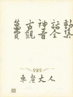 万古神话动漫免费观看全集完整版