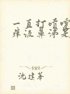 一直打喷嚏鼻子痒流鼻涕是怎么回事