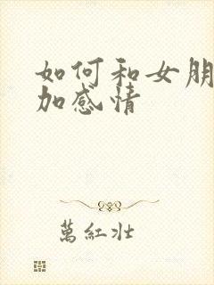 如何和女朋友增加感情