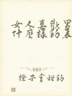 女人喜欢男人是什么样的表现