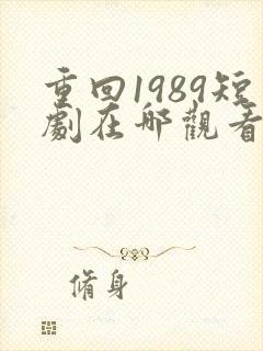 重回1989短剧在哪观看高清免费