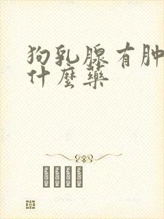 狗乳腺有肿块吃什么药