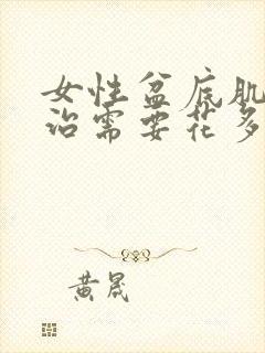 女性盆底肌松弛治需要花多少钱