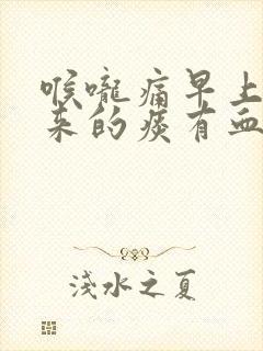 喉咙痛早上咳出来的痰有血怎么了