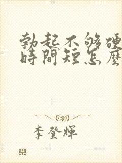 勃起不够硬房事时间短怎么治疗