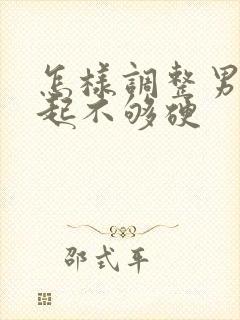 怎样调整男人勃起不够硬