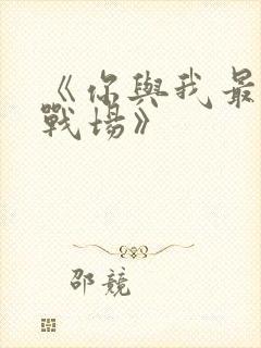 《你与我最后的战场》
