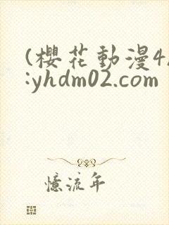 (樱花动漫4):yhdm02.com