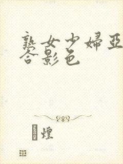 熟女少妇亚洲综合影色