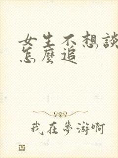 女生不想谈恋爱怎么追