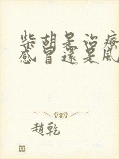 柴胡是治疗风寒感冒还是风热感冒