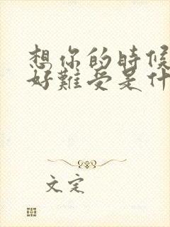 想你的时候心里好难受是什么歌