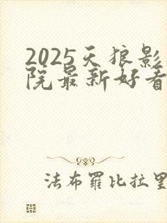 2025天狼影院最新好看电视剧