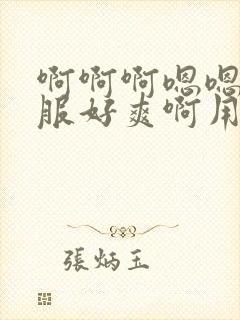 啊啊啊嗯嗯好舒服好爽啊用力操我啊