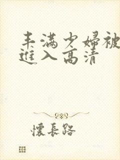 丰满少妇被猛烈进入高清