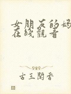 女朋友的妈妈4在线观看