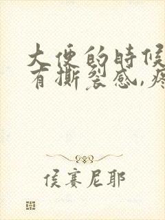 大便的时候肛门有撕裂感,疼痛