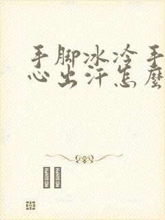 手脚冰冷手心脚心出汗怎么回事封面