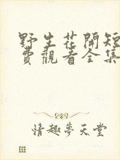 野生花开短剧免费观看全集高清