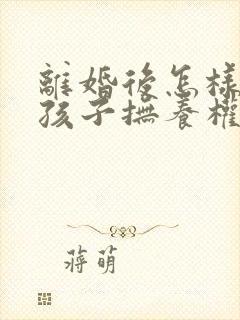 离婚后怎样争取孩子抚养权