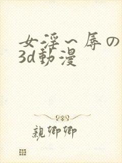 女淫～辱の触手3d动漫