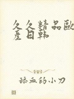 久久精品欧美国产日韩