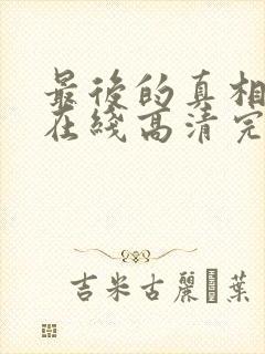 最后的真相免费在线高清完整播放