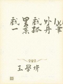 戏里戏外1v1一叶孤舟笔趣阁