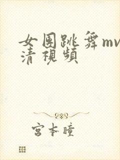 女团跳舞mv高清视频