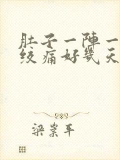 肚子一阵一阵的绞痛好几天了