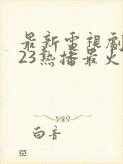 最新电视剧2023热播最火剧免费